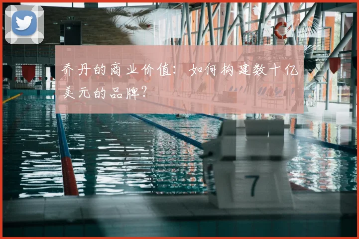 乔丹的商业价值:如何构建数十亿美元的品牌?