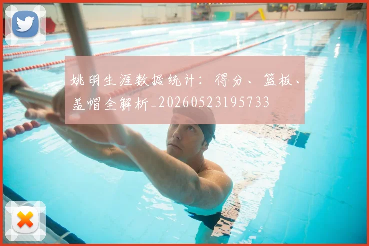 姚明生涯数据统计：得分、篮板、盖帽全解析_20260523195733
