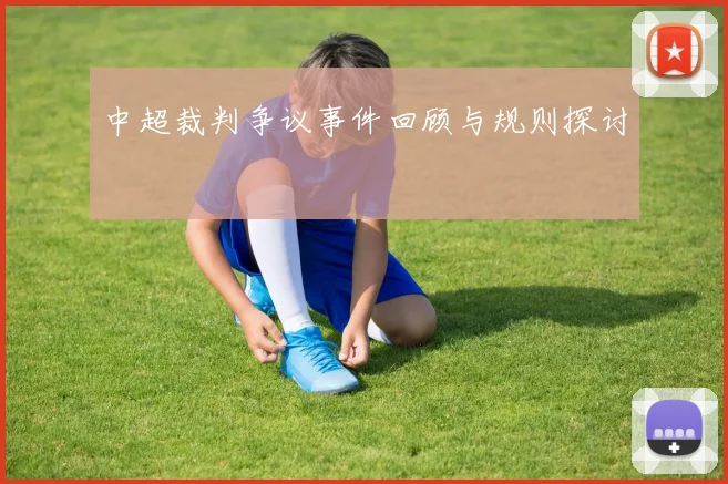 中超裁判争议事件回顾与规则探讨