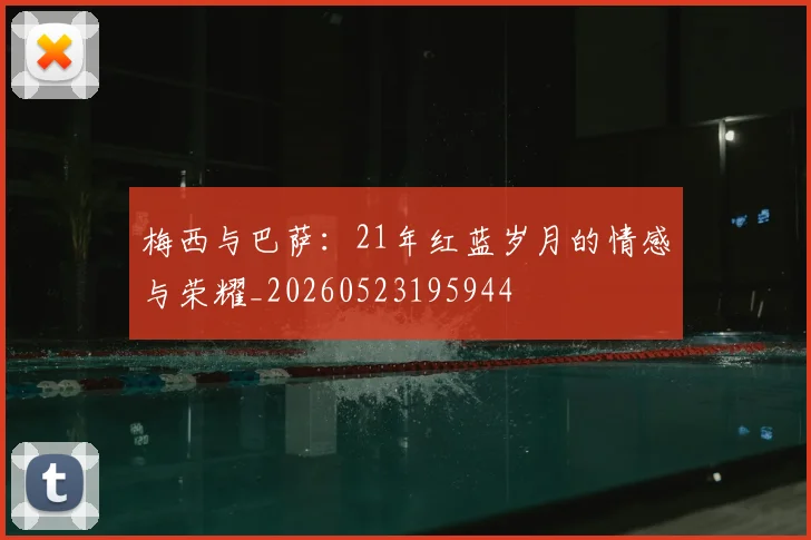梅西与巴萨：21年红蓝岁月的情感与荣耀_20260523195944