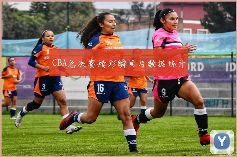 CBA总决赛精彩瞬间与数据统计