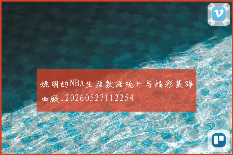 姚明的NBA生涯数据统计与精彩集锦回顾_20260527112254
