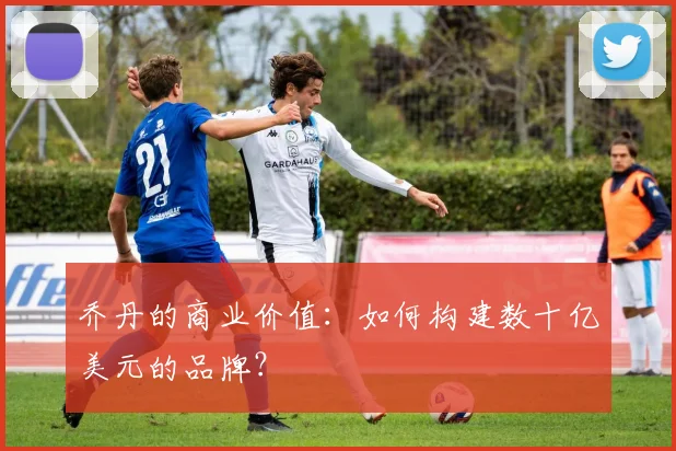 乔丹的商业价值:如何构建数十亿美元的品牌?