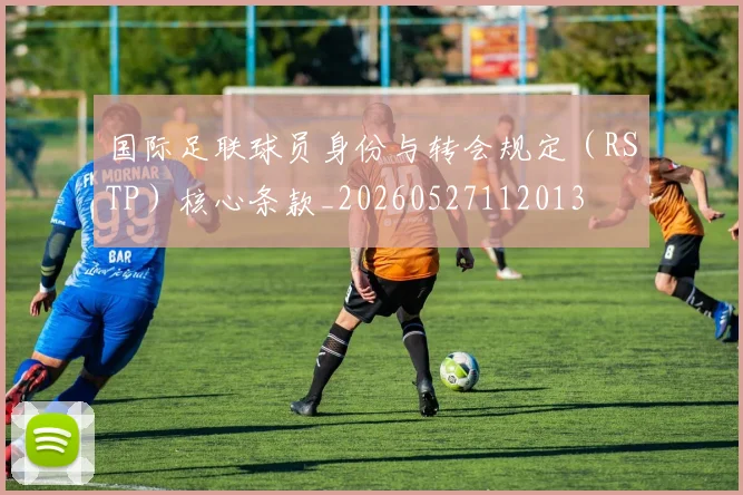 国际足联球员身份与转会规定（RSTP）核心条款_20260527112013