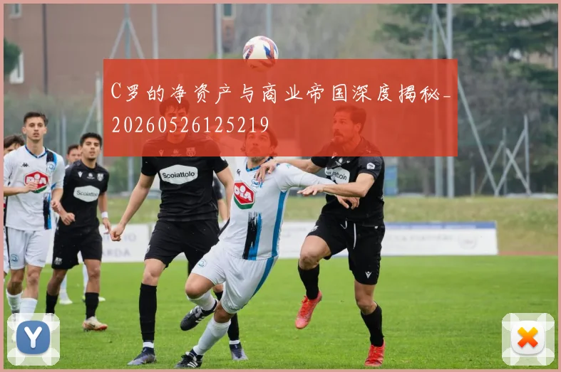 C罗的净资产与商业帝国深度揭秘_20260526125219
